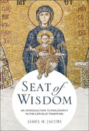 Seat of Wisdom: An Introduction to Philosophy in the Catholic Tradition