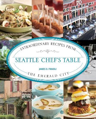 Seattle Chef's Table: Extraordinary Recipes from the Emerald City - Fraioli, James