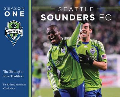 Seattle Sounders FC Season One: The Birth of a New Tradition - Mack, Chad, and Morrison, Richard (Photographer), and Carey, Drew (Foreword by)