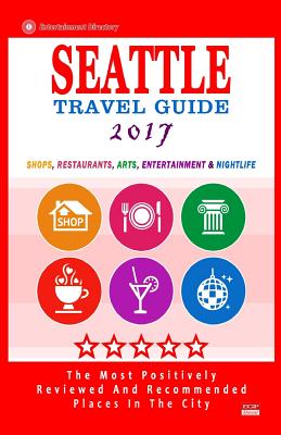 Seattle Travel Guide 2017: Shops, Restaurants, Arts, Entertainment and Nightlife in Seattle, Washington (City Travel Guide 2017) - Hayward, James F