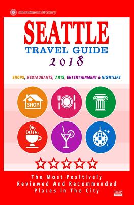 Seattle Travel Guide 2018: Shops, Restaurants, Arts, Entertainment and Nightlife in Seattle, Washington (City Travel Guide 2018) - Hayward, James F