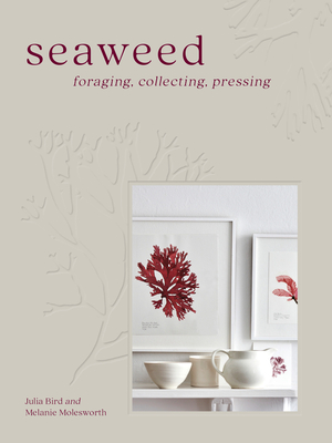 Seaweed: Foraging, Collecting, Pressing - Molesworth, Melanie, and Bird, Julia