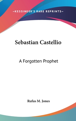 Sebastian Castellio: A Forgotten Prophet - Jones, Rufus M