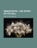 Sebastopol: The Story of Its Fall