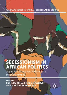 Secessionism in African Politics: Aspiration, Grievance, Performance, Disenchantment - De Vries, Lotje (Editor), and Englebert, Pierre (Editor), and Schomerus, Mareike (Editor)