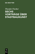 Sechs Vortr?ge ?ber Stadtbaukunst