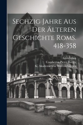 Sechzig Jahre aus der ?lteren Geschichte Roms. 418-358 - Burger, Combertus Pieter, Jr., and K Akademie Von Wetenschappen (Creator), and Amsterdam