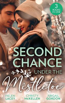 Second Chance Under The Mistletoe: Marriage Under the Mistletoe / His Mistletoe Proposal / Christmas Magic in Heatherdale - Lacey, Helen, and McKellen, Christy, and Gordon, Abigail