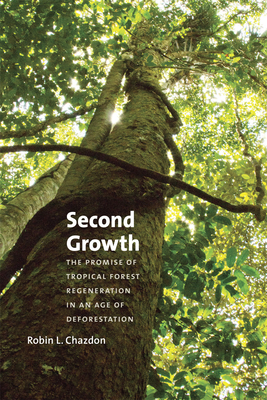 Second Growth: The Promise of Tropical Forest Regeneration in an Age of Deforestation - Chazdon, Robin L.
