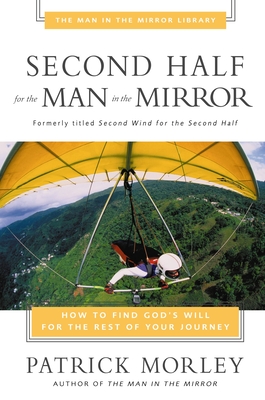 Second Half for the Man in the Mirror: How to Find God's Will for the Rest of Your Journey - Morley, Patrick