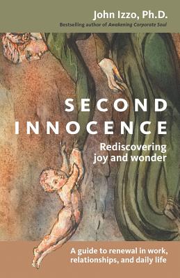 Second Innocence: Rediscovering Joy and Wonder; A Guide to Renewal in Work Relati Ons and Daily Life - Izzo, John B, Dr., Ph.D.