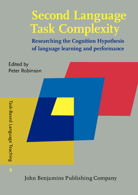 Second Language Task Complexity: Researching the Cognition Hypothesis of language learning and performance - Robinson, Peter (Editor)