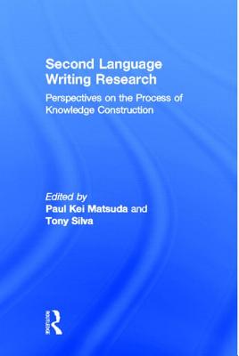Second Language Writing Research: Perspectives on the Process of Knowledge Construction - Matsuda, Paul Kei (Editor), and Silva, Tony (Editor)