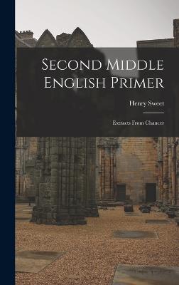 Second Middle English Primer: Extracts From Chaucer - Sweet, Henry
