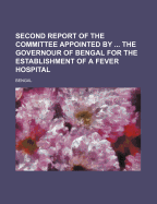 Second Report of the Committee Appointed by ... the Governour of Bengal for the Establishment of a Fever Hospital