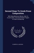 Second Steps To Greek Prose Composition: With Miscellaneous Idioms, Aids To Accentuation, And Examination Papers In Greek Scholarship