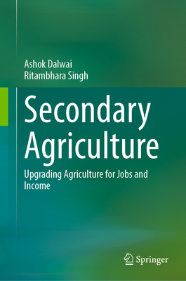 Secondary Agriculture: Upgrading Agriculture for Jobs and Income - Dalwai, Ashok, and Singh, Ritambhara