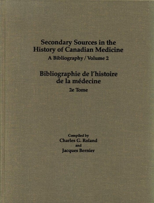 Secondary Sources in the History of Canadian Medicine: A Bibliography / Bibliographie de l'Histoire de la Mdecine / Volume 2 - Roland, Charles G, and Bernier, Jacques