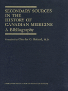 Secondary Sources in the History of Canadian Medicine: A Bibliography / Volume 1