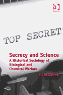 Secrecy and Science: A Historical Sociology of Biological and Chemical Warfare - Balmer, Brian