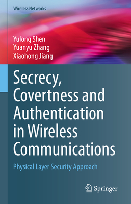 Secrecy, Covertness and Authentication in Wireless Communications: Physical Layer Security Approach - Shen, Yulong, and Zhang, Yuanyu, and Jiang, Xiaohong