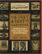 Secret Agent's Handbook: The WWII Spy Manual of Devices, Disguises, Gadgets and Concealed Weapons