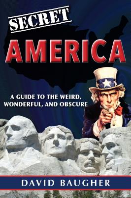 Secret America: A Guide to the Weird, Wonderful, and Obscure - Baugher, David
