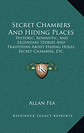 Secret Chambers And Hiding Places: Historic, Romantic, And Legendary Stories And Traditions About Hiding Holes, Secret Chambers, Etc.