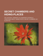 Secret Chambers and Hiding-Places: The Historic, Romantic & Legendary Stories & Traditions about Hiding-Holes, Secret Chambers, &C