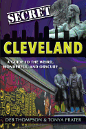 Secret Cleveland: A Guide to the Weird, Wonderful, and Obscure: A Guide to the Weird, Wonderful, and Obscure
