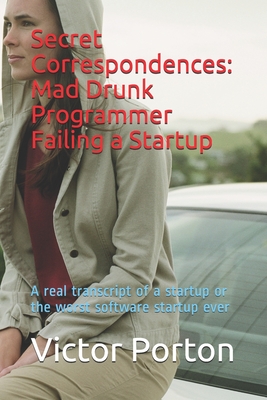 Secret Correspondences: Mad Drunk Programmer Failing a Startup: A real transcript of a startup or the worst software startup ever - Porton, Victor Lvovich