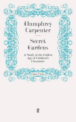 Secret Gardens: A Study of the Golden Age of Children's Literature - Carpenter, Humphrey