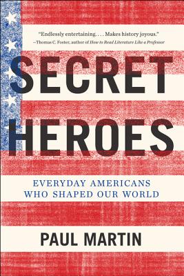 Secret Heroes: Everyday Americans Who Shaped Our World - Martin, Paul