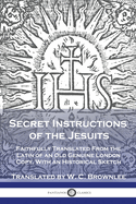 Secret Instructions of the Jesuits: Faithfully Translated from the Latin of an Old Genuine London Copy, with an Historical Sketch (Classic Reprint)