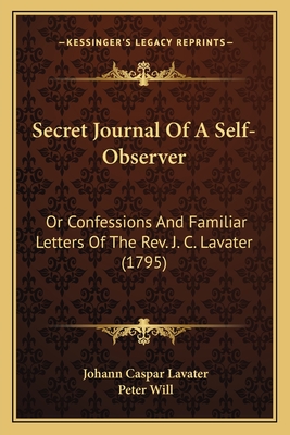 Secret Journal of a Self-Observer: Or Confessions and Familiar Letters of the REV. J. C. Lavater (1795) - Lavater, Johann Caspar, and Will, Peter (Translated by)