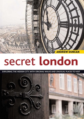 Secret London: Exploring the Hidden City, with Original Walks and Unusual Places to Visit - Duncan, Andrew