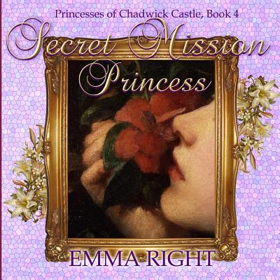 Secret Mission Princess: Princesses of Chadwick Castle Adventures Series - Lickel, Lisa (Editor), and Right, Emma