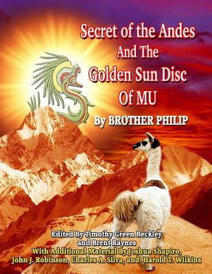 Secret of the Andes And The Golden Sun Disc of MU - Beckley, Timothy, and Raynes, Brent, and Shapiro, Joshua