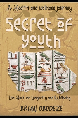 Secret Of Youth: Health and Longevity Hack. How to Slow Down the Aging Process and Sustain Youth - Obodeze, Brian