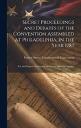 Secret Proceedings and Debates of the Convention Assembled at Philadelphia, in the Year 1787: For the Purpose of Forming the United States of America