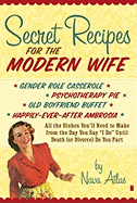 Secret Recipes for the Modern Wife: All the Dishes You'll Need to Make from the Day You Say "I Do" Until Death (or Divorce) Do You Part