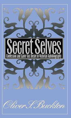 Secret Selves: Confession and Same-Sex Desire in Victorian Autobiography - Buckton, Oliver S