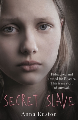Secret Slave: Kidnapped and abused for 13 years. This is my story of survival. - Ruston, Anna