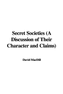 Secret Societies (a Discussion of Their Character and Claims) - Macdill, David