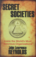 Secret Societies: Inside the Worlds's Most Notorious Organizations - Reynolds, John Lawrence