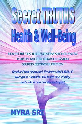 Secret Truths - Health and Well-Being: Health Truths That Everyone Should Know, Secrets Beyond Nutrition, Toxicity and the Nervous System - Sri, Myra