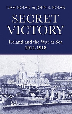 Secret Victory: Ireland and the War at Sea 1914-1918 - Nolan, Liam, and Nolan, John E