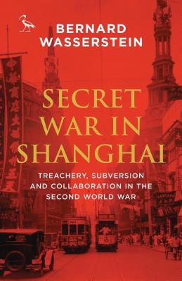 Secret War in Shanghai: Treachery, Subversion and Collaboration in the Second World War - Wasserstein, Bernard