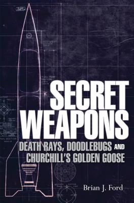 Secret Weapons: Death Rays, Doodlebugs and Churchill's Golden Goose - Ford, Brian J