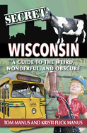 Secret Wisconsin: A Guide to the Weird, Wonderful, and Obscure
